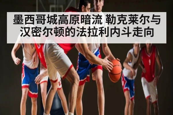 墨西哥城高原暗流 勒克莱尔与汉密尔顿的法拉利内斗走向