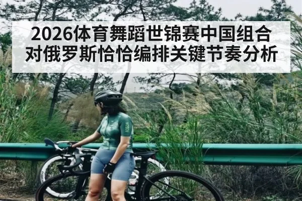 2026体育舞蹈世锦赛中国组合对俄罗斯恰恰编排关键节奏分析