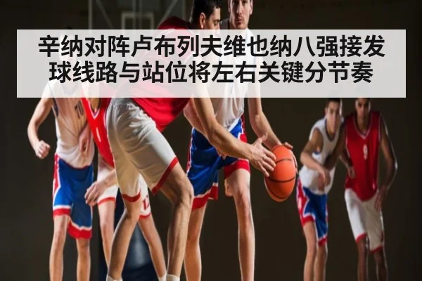 辛纳对阵卢布列夫维也纳八强接发球线路与站位将左右关键分节奏