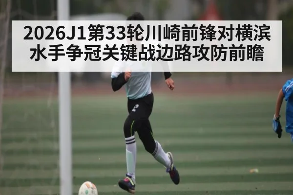 2026J1第33轮川崎前锋对横滨水手争冠关键战边路攻防前瞻
